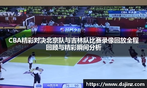 CBA精彩对决北京队与吉林队比赛录像回放全程回顾与精彩瞬间分析