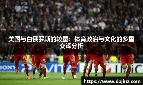 美国与白俄罗斯的较量：体育政治与文化的多重交锋分析