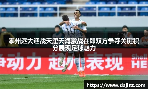 泰州远大迎战天津天海激战在即双方争夺关键积分展现足球魅力